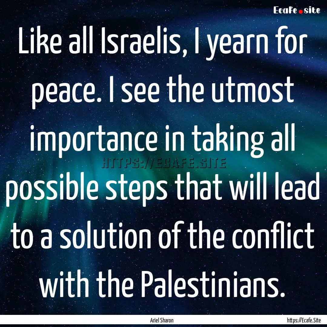 Like all Israelis, I yearn for peace. I see.... : Quote by Ariel Sharon