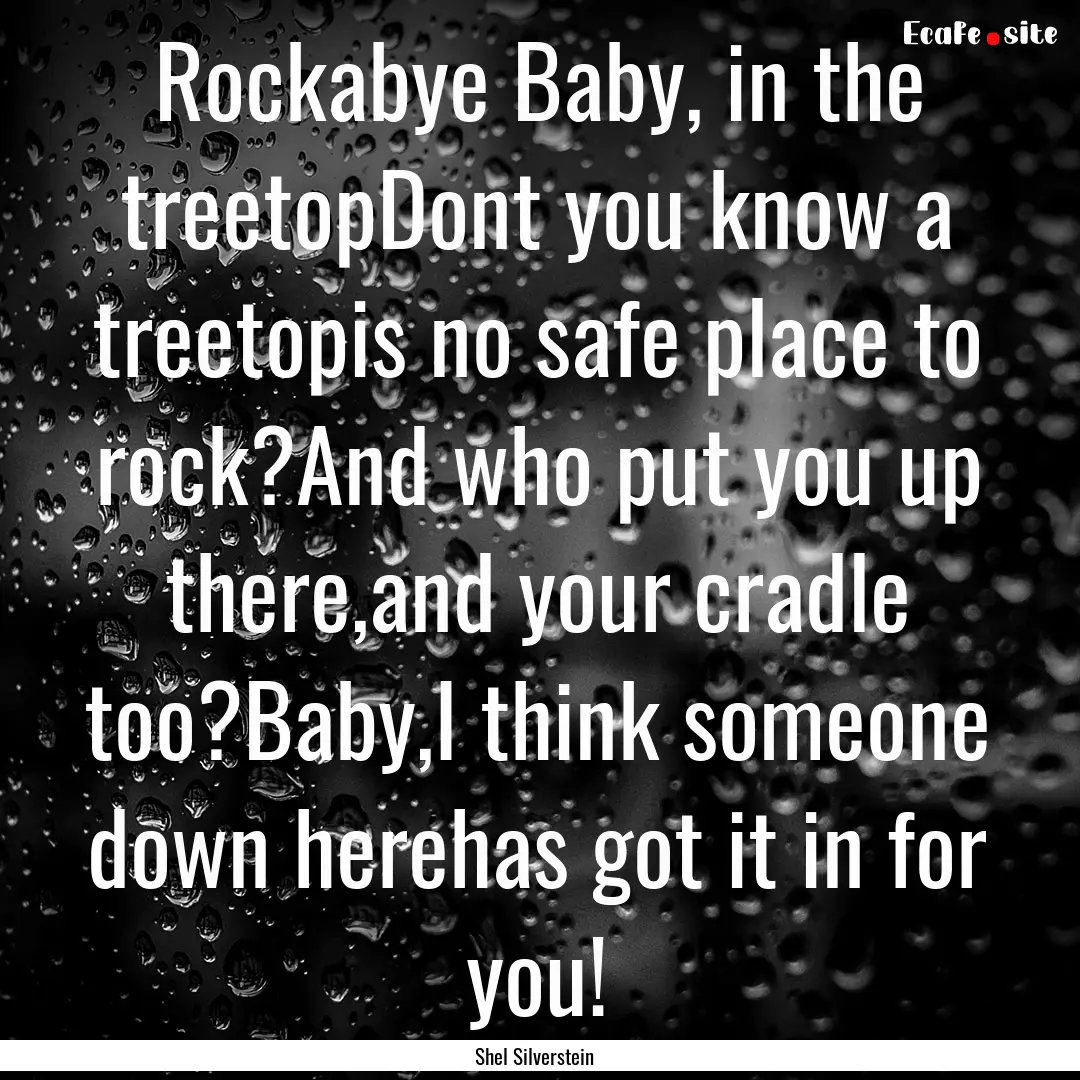 Rockabye Baby, in the treetopDont you know.... : Quote by Shel Silverstein