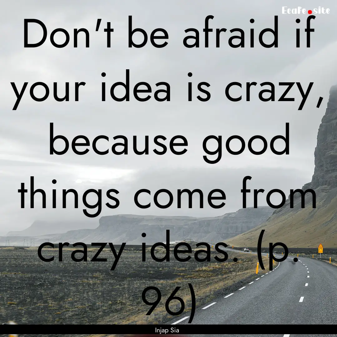 Don't be afraid if your idea is crazy, because.... : Quote by Injap Sia