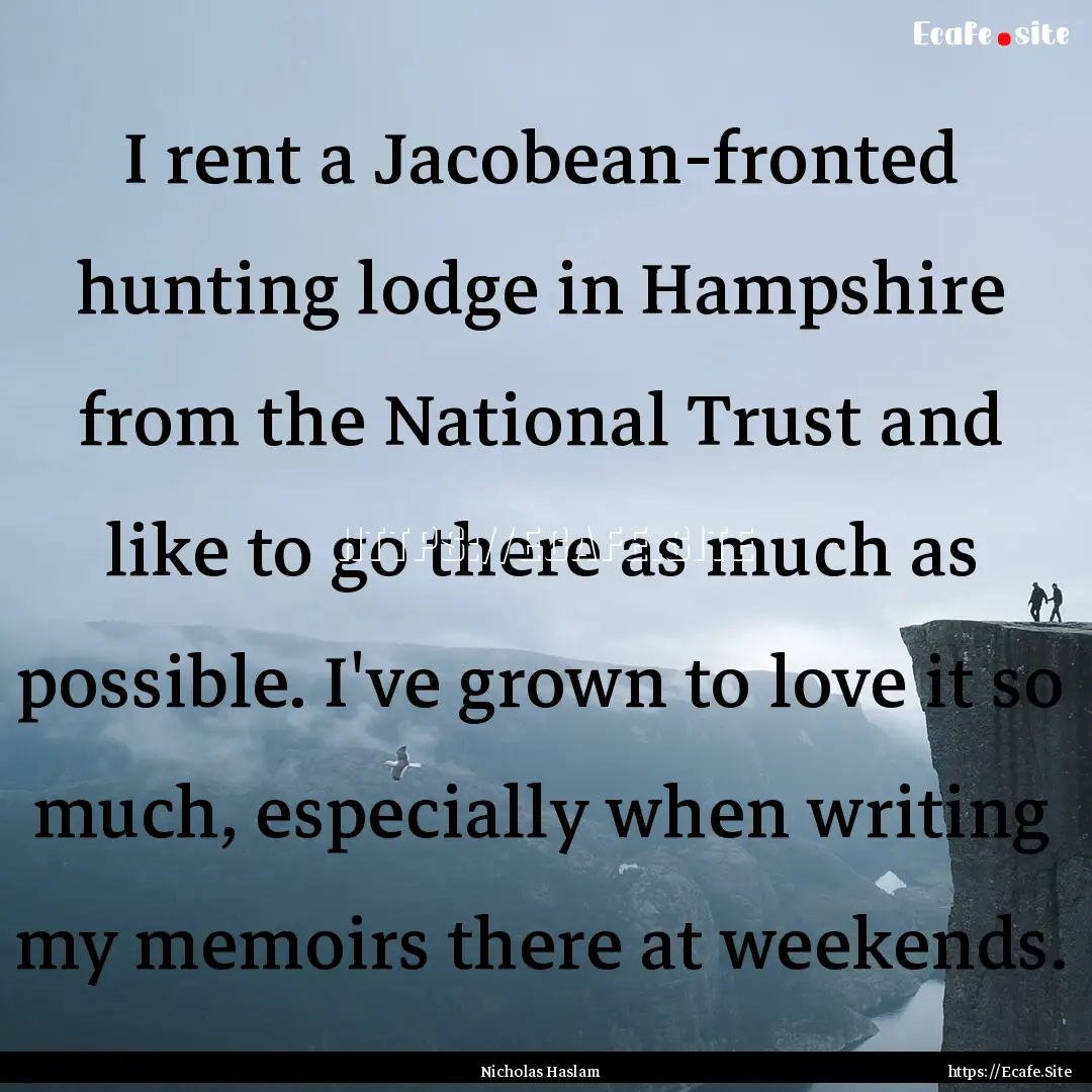 I rent a Jacobean-fronted hunting lodge in.... : Quote by Nicholas Haslam