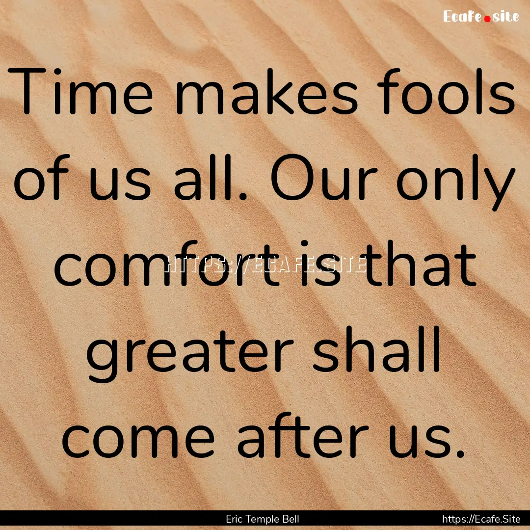 Time makes fools of us all. Our only comfort.... : Quote by Eric Temple Bell