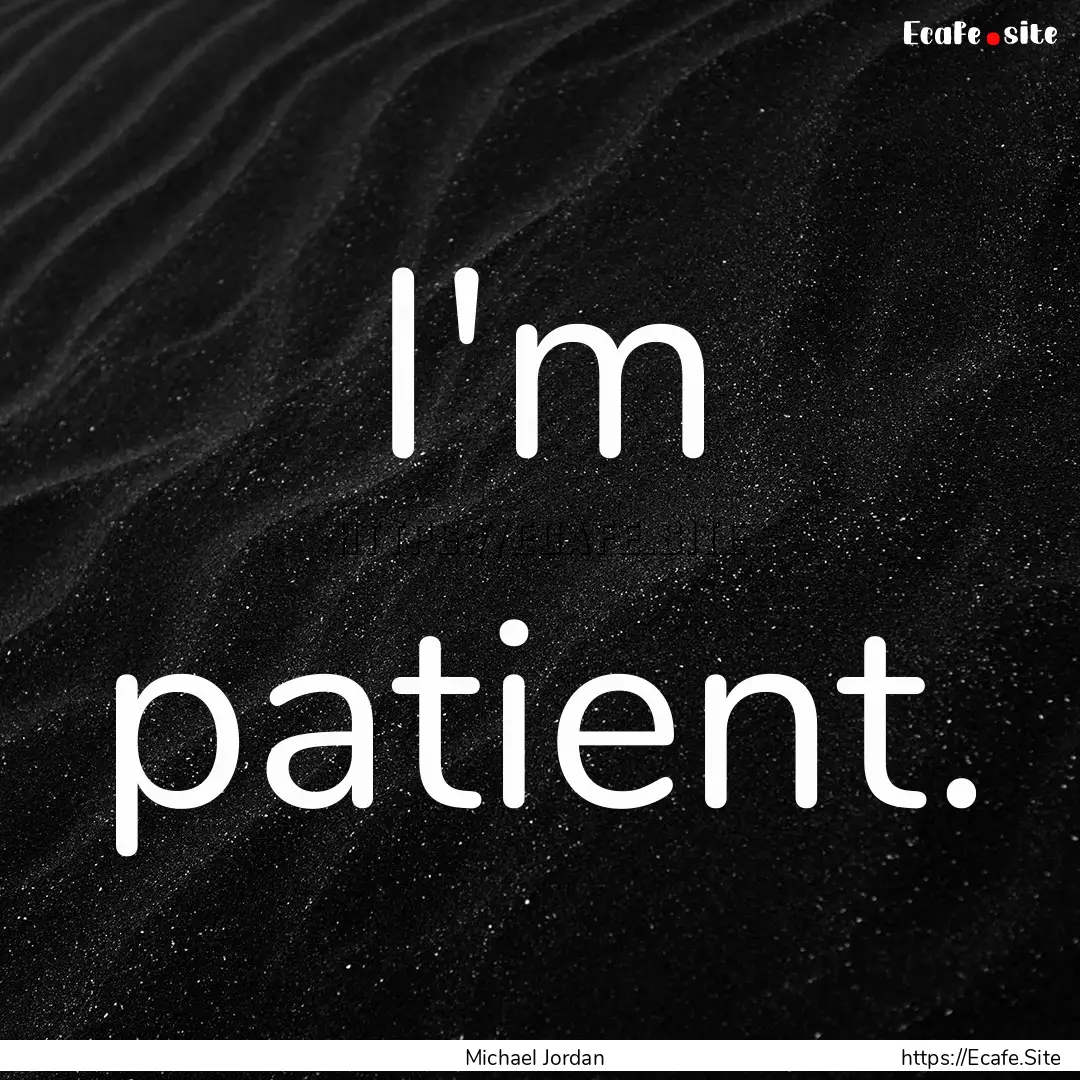 I'm patient. : Quote by Michael Jordan