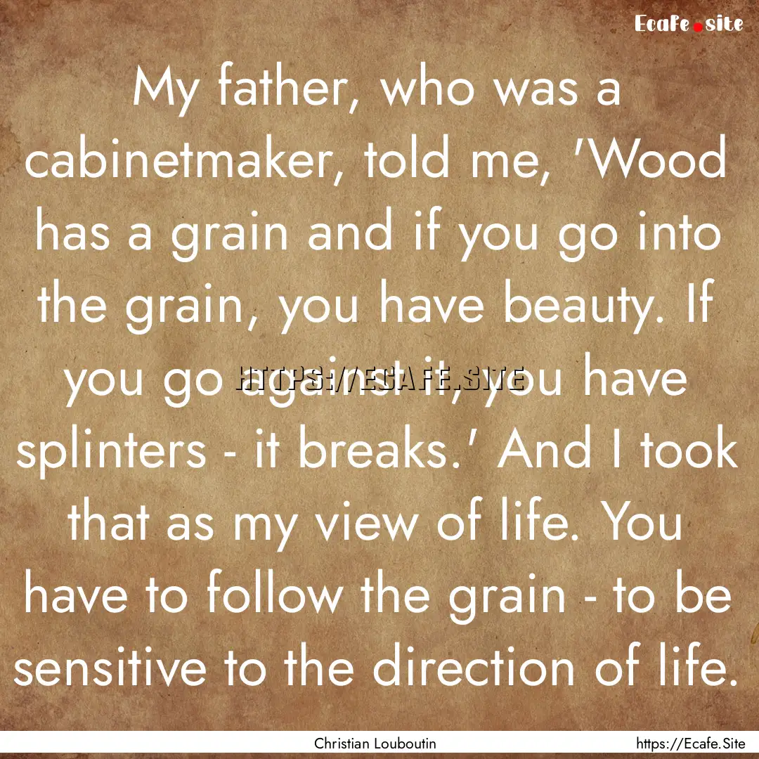 My father, who was a cabinetmaker, told me,.... : Quote by Christian Louboutin