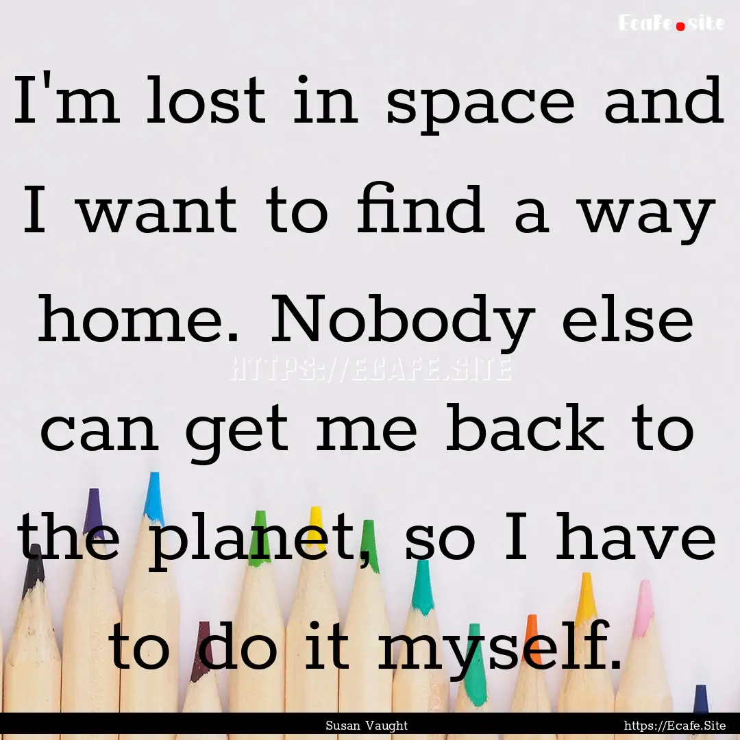 I'm lost in space and I want to find a way.... : Quote by Susan Vaught