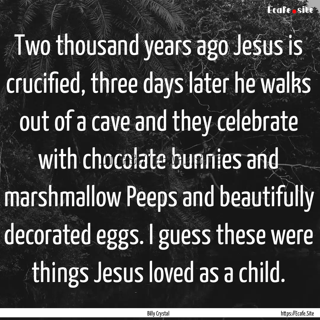 Two thousand years ago Jesus is crucified,.... : Quote by Billy Crystal