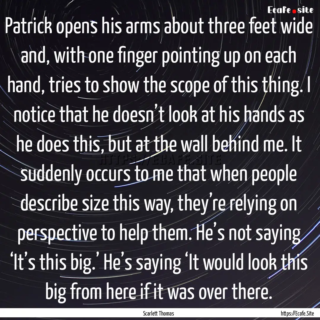 Patrick opens his arms about three feet wide.... : Quote by Scarlett Thomas