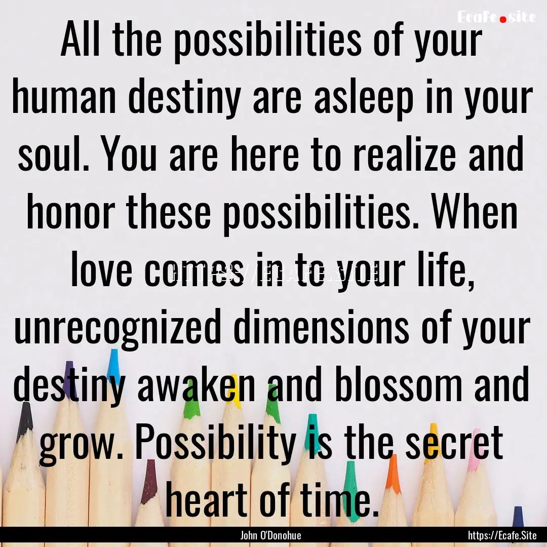 All the possibilities of your human destiny.... : Quote by John O'Donohue