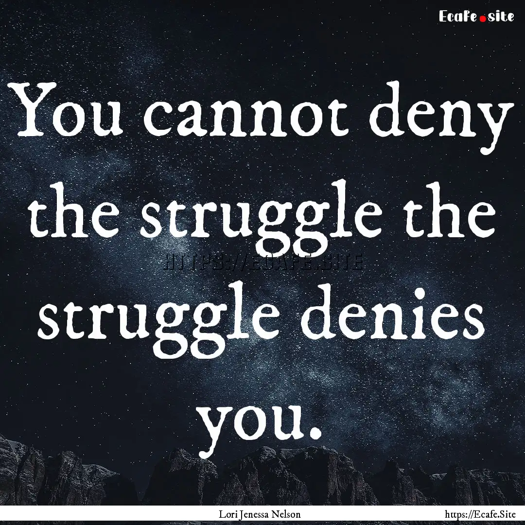 You cannot deny the struggle the struggle.... : Quote by Lori Jenessa Nelson