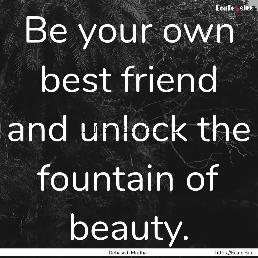 Be your own best friend and unlock the fountain.... : Quote by Debasish Mridha