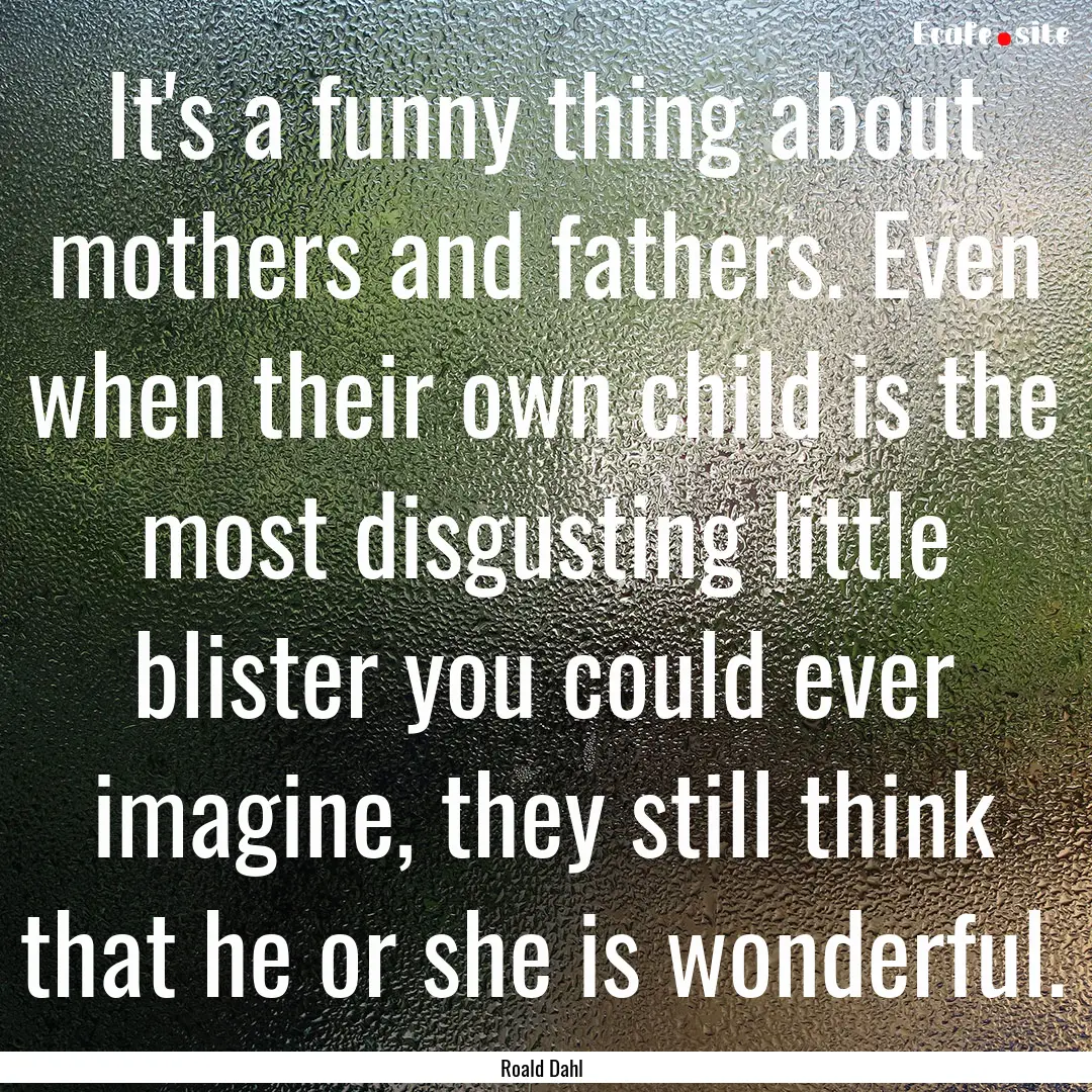 It's a funny thing about mothers and fathers..... : Quote by Roald Dahl