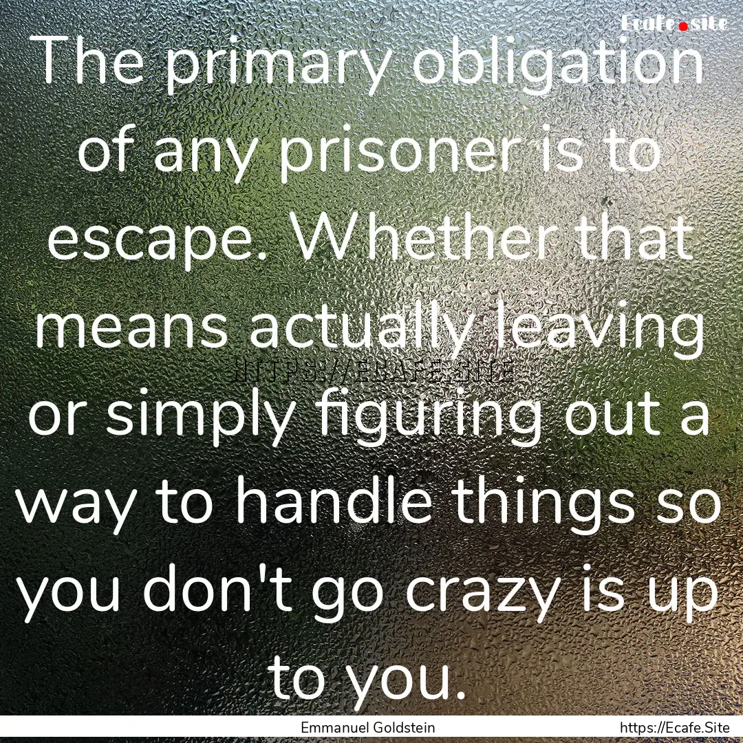 The primary obligation of any prisoner is.... : Quote by Emmanuel Goldstein