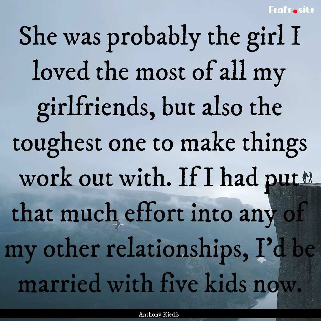 She was probably the girl I loved the most.... : Quote by Anthony Kiedis