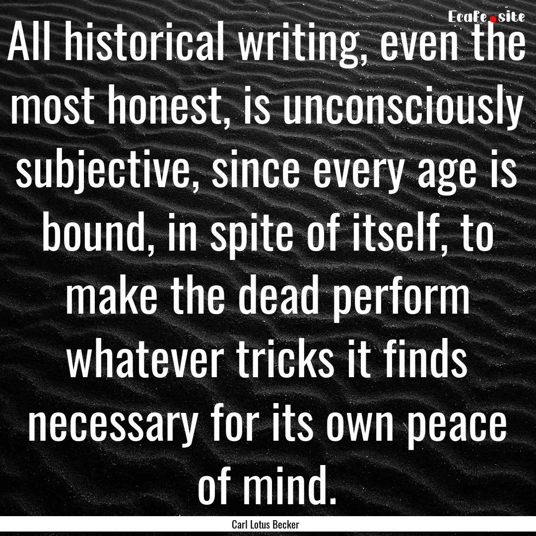 All historical writing, even the most honest,.... : Quote by Carl Lotus Becker