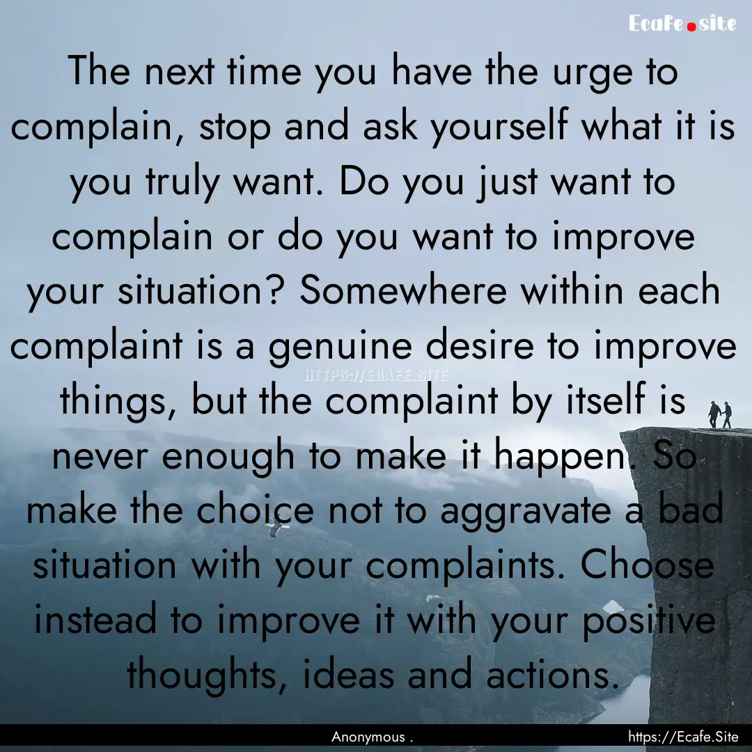 The next time you have the urge to complain,.... : Quote by Anonymous .