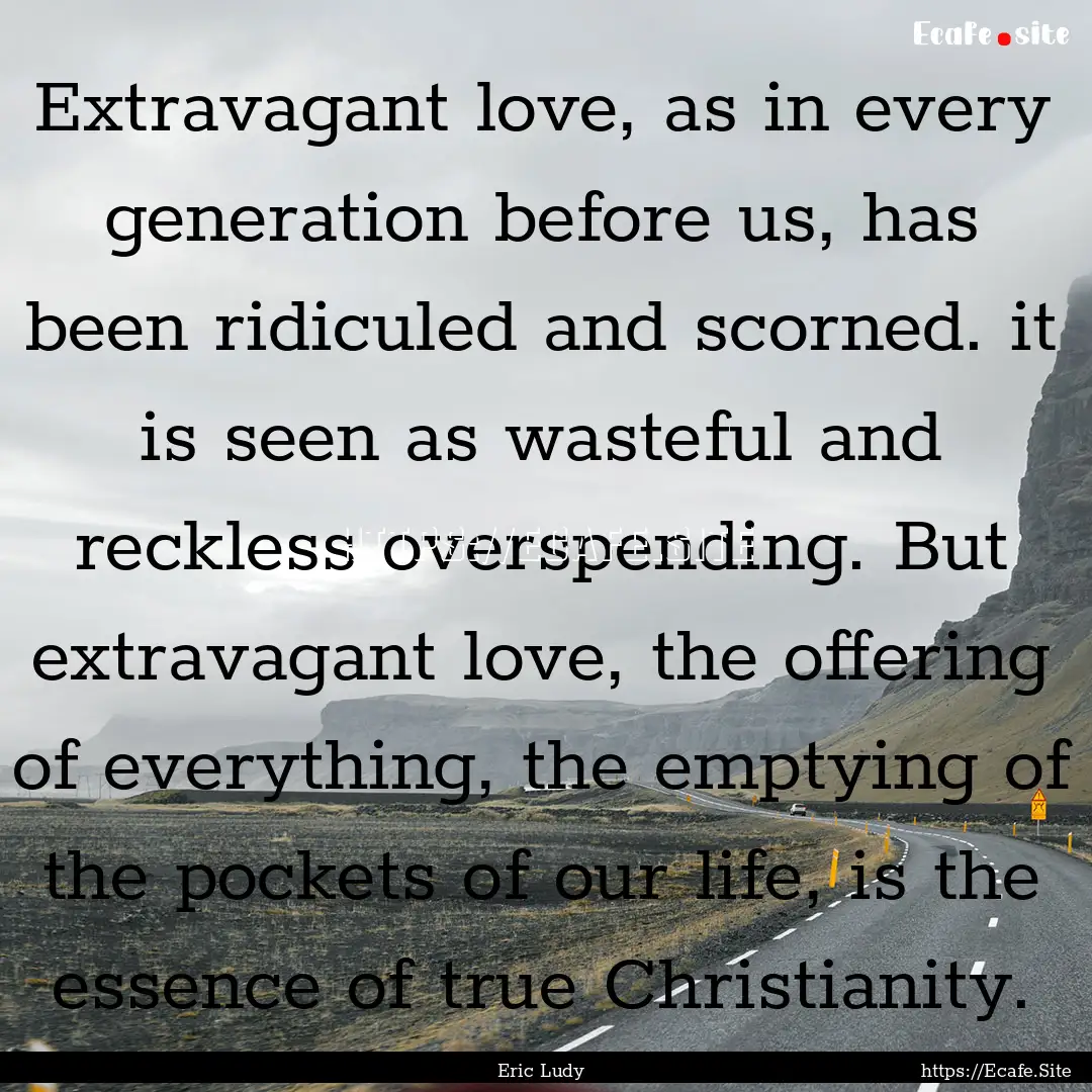 Extravagant love, as in every generation.... : Quote by Eric Ludy