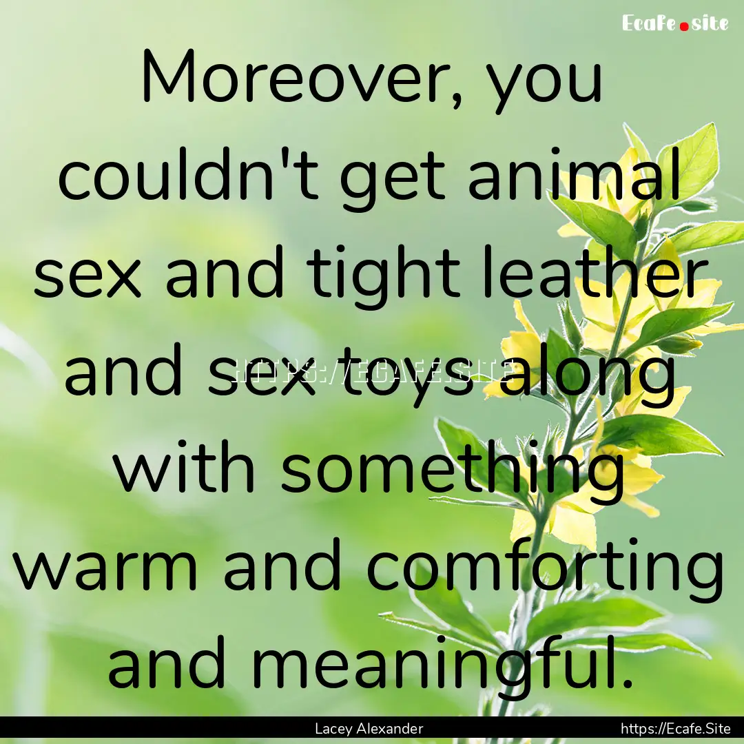 Moreover, you couldn't get animal sex and.... : Quote by Lacey Alexander