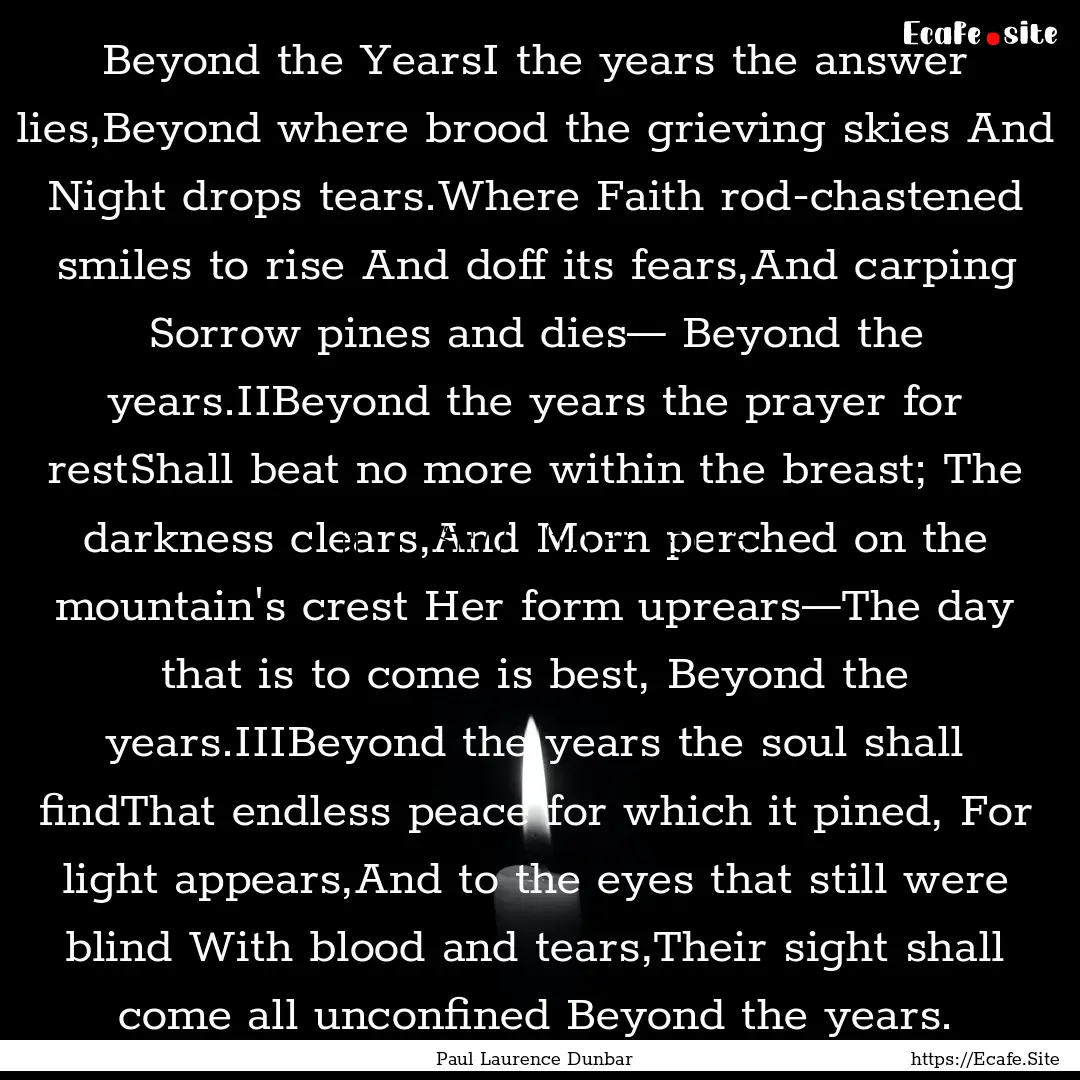 Beyond the YearsI the years the answer lies,Beyond.... : Quote by Paul Laurence Dunbar