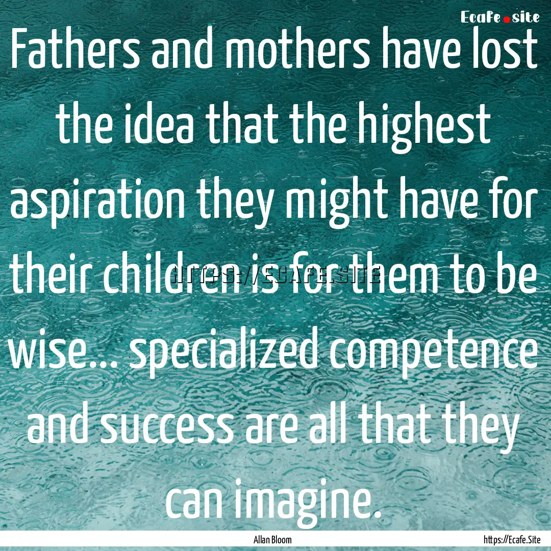 Fathers and mothers have lost the idea that.... : Quote by Allan Bloom