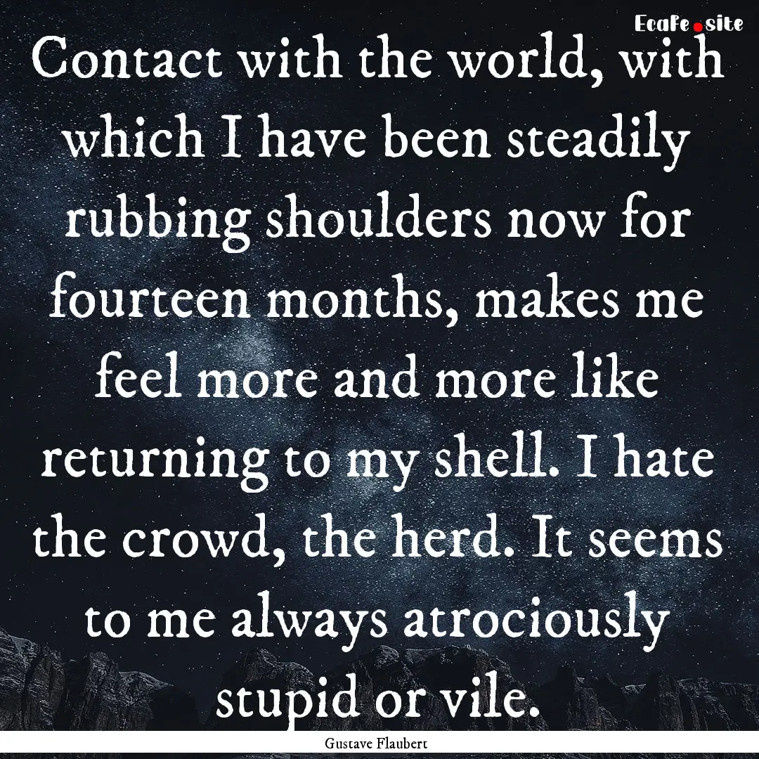 Contact with the world, with which I have.... : Quote by Gustave Flaubert