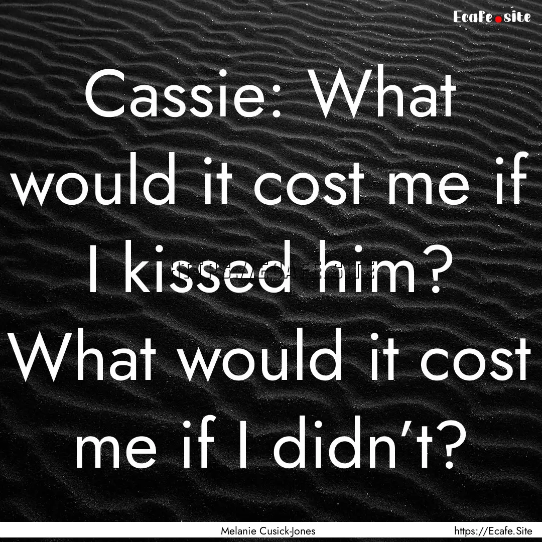 Cassie: What would it cost me if I kissed.... : Quote by Melanie Cusick-Jones