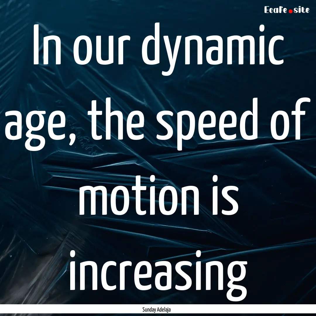 In our dynamic age, the speed of motion is.... : Quote by Sunday Adelaja