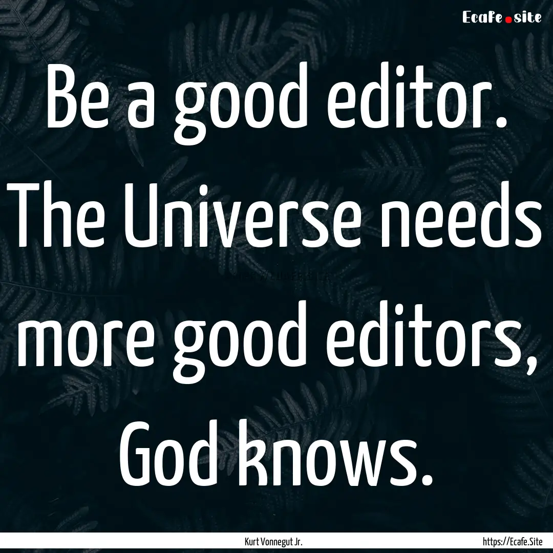 Be a good editor. The Universe needs more.... : Quote by Kurt Vonnegut Jr.