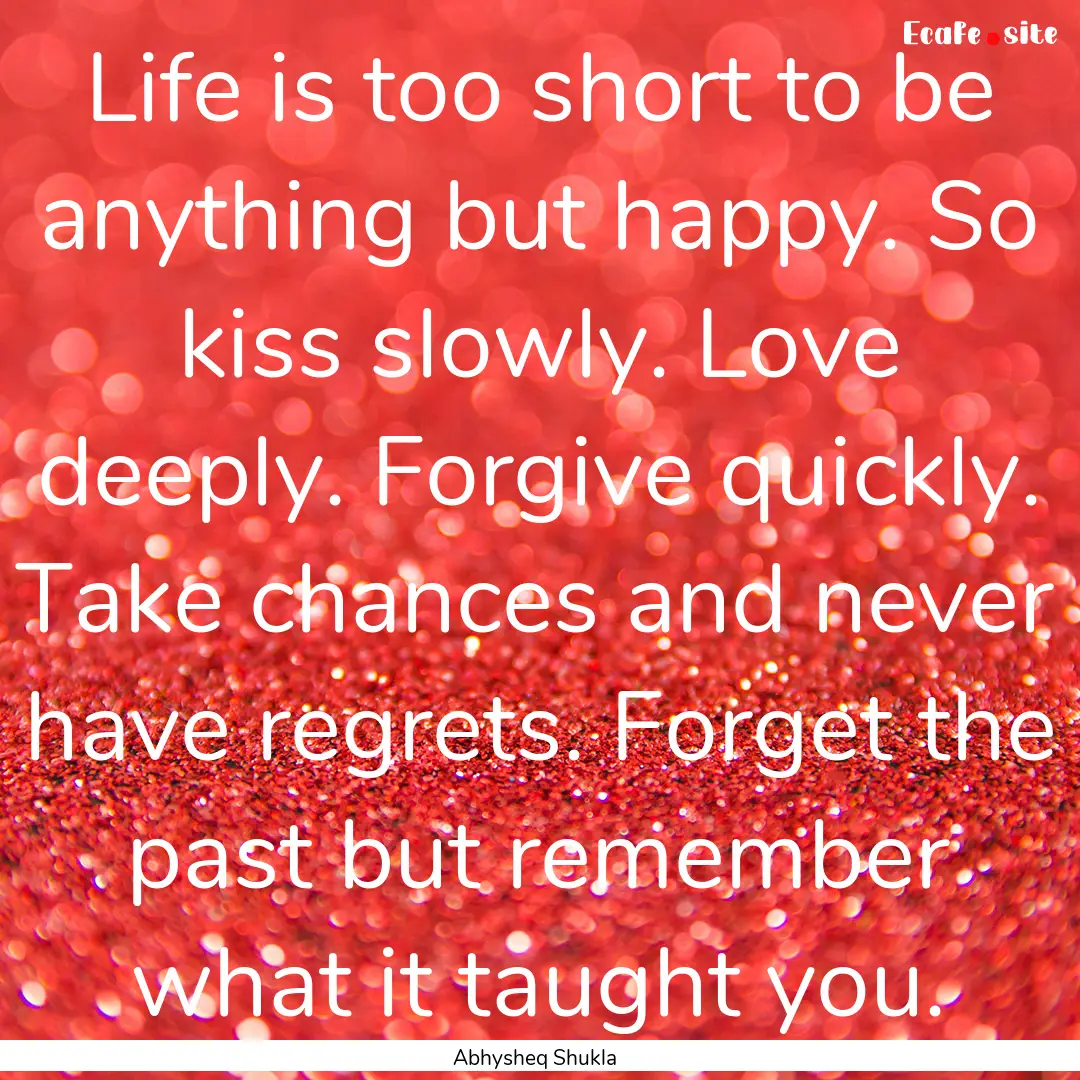 Life is too short to be anything but happy..... : Quote by Abhysheq Shukla