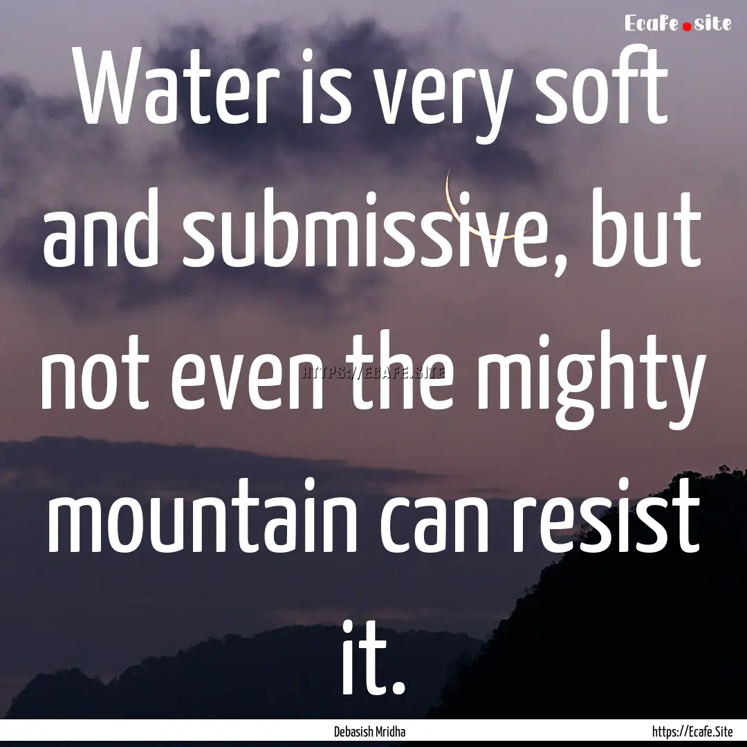 Water is very soft and submissive, but not.... : Quote by Debasish Mridha