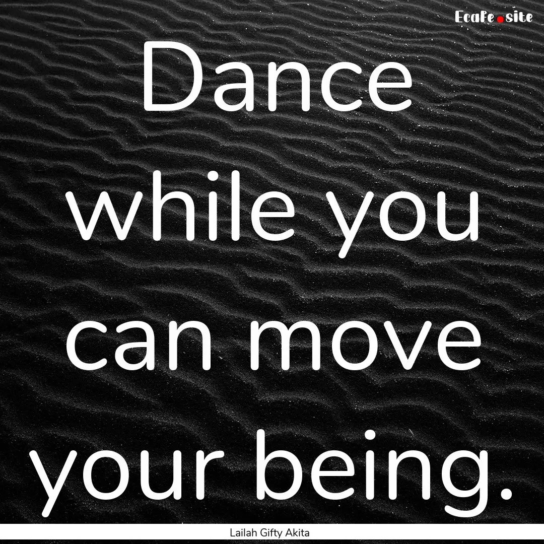 Dance while you can move your being. : Quote by Lailah Gifty Akita