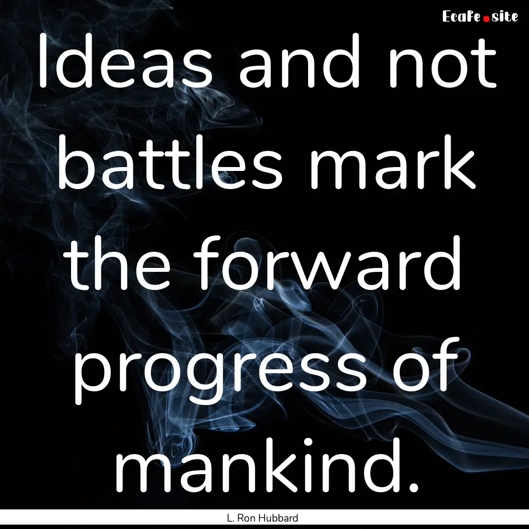 Ideas and not battles mark the forward progress.... : Quote by L. Ron Hubbard