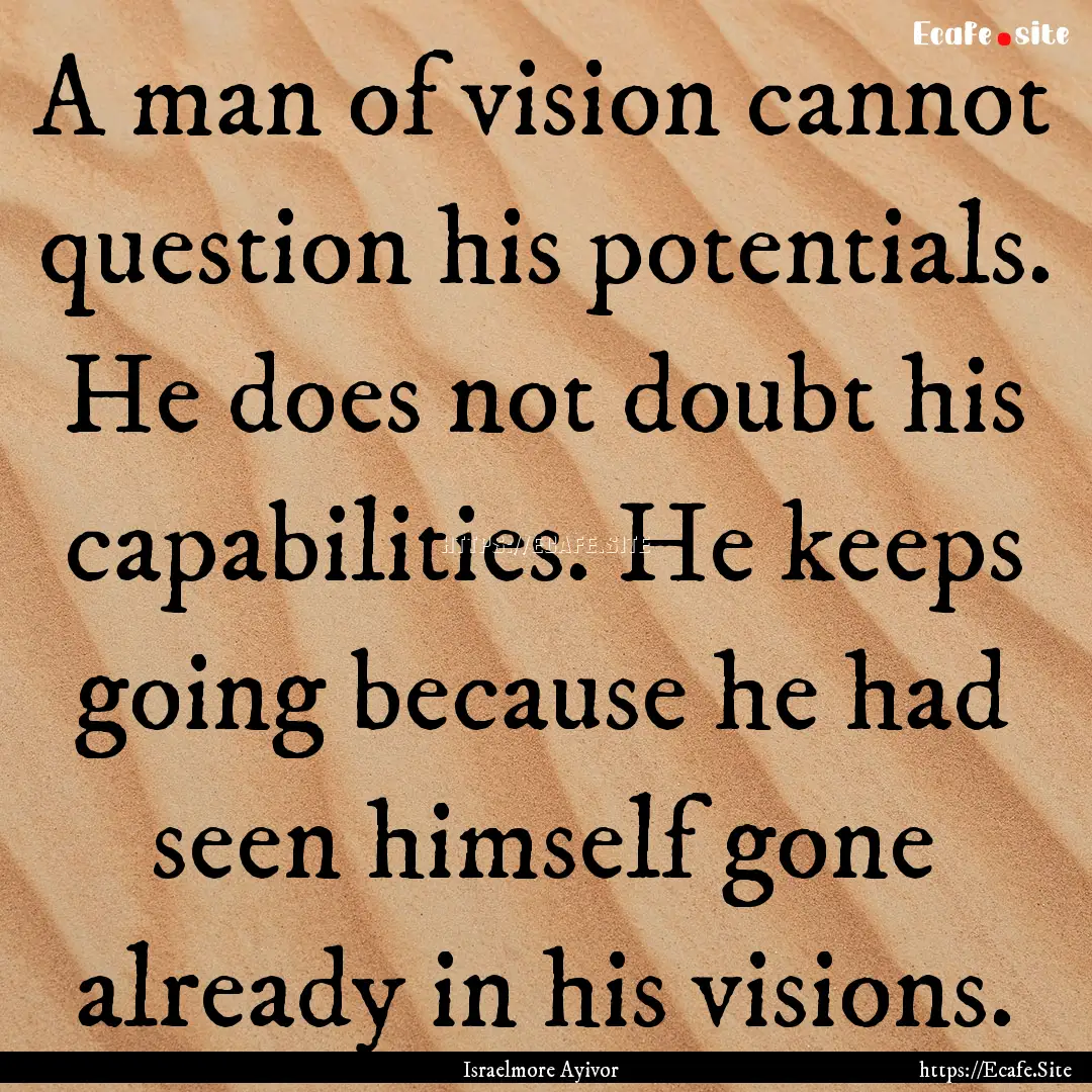 A man of vision cannot question his potentials..... : Quote by Israelmore Ayivor