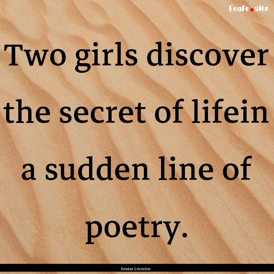 Two girls discover the secret of lifein a.... : Quote by Denise Levertov