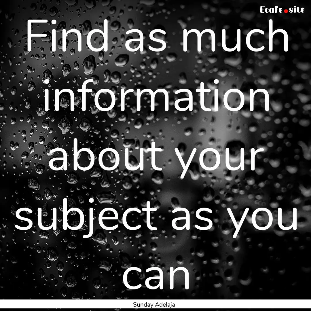 Find as much information about your subject.... : Quote by Sunday Adelaja