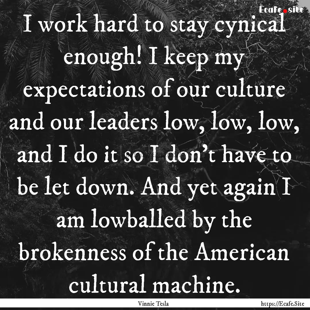 I work hard to stay cynical enough! I keep.... : Quote by Vinnie Tesla