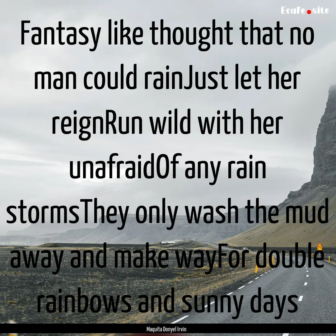 Fantasy like thought that no man could rainJust.... : Quote by Maquita Donyel Irvin