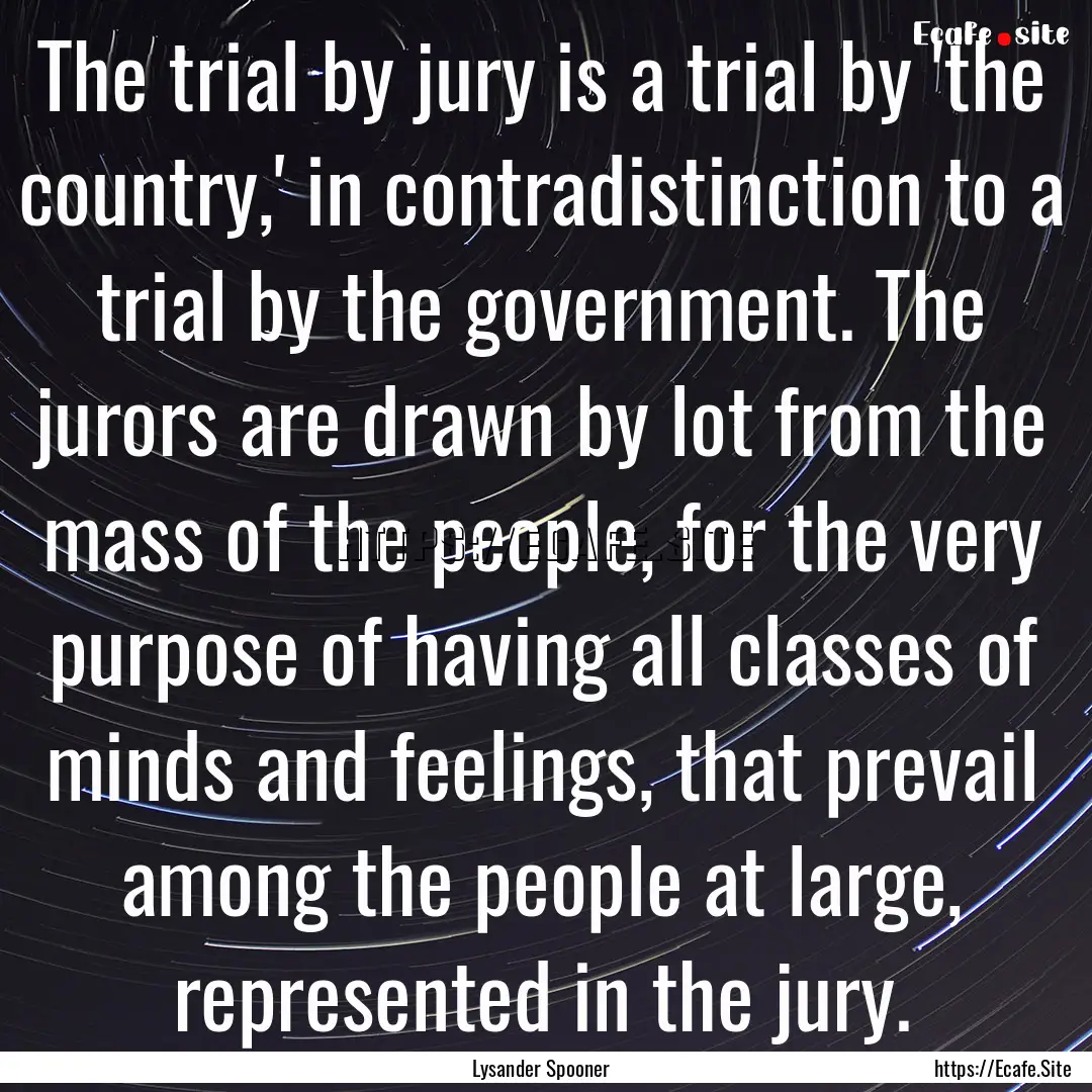 The trial by jury is a trial by 'the country,'.... : Quote by Lysander Spooner