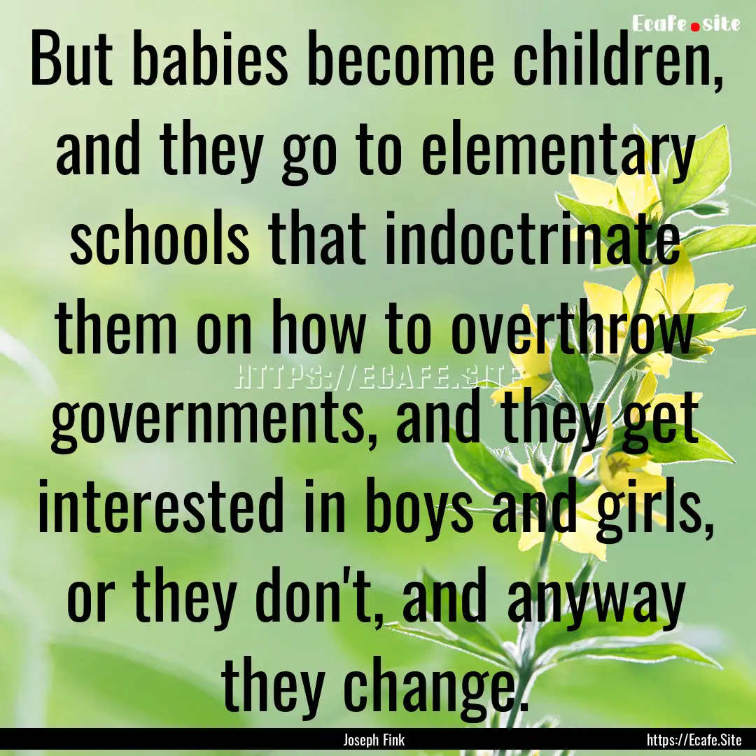 But babies become children, and they go to.... : Quote by Joseph Fink