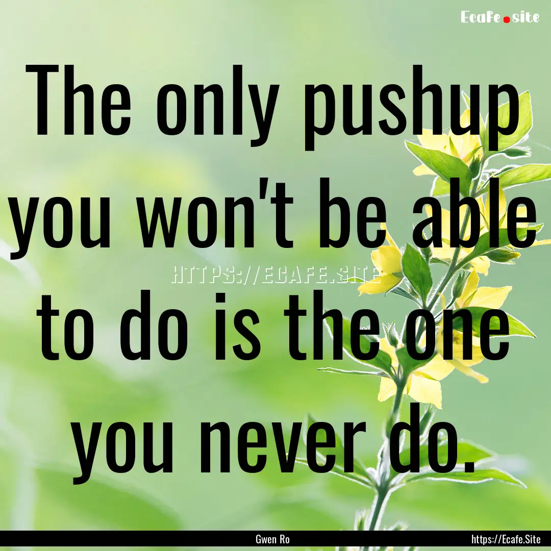 The only pushup you won't be able to do is.... : Quote by Gwen Ro