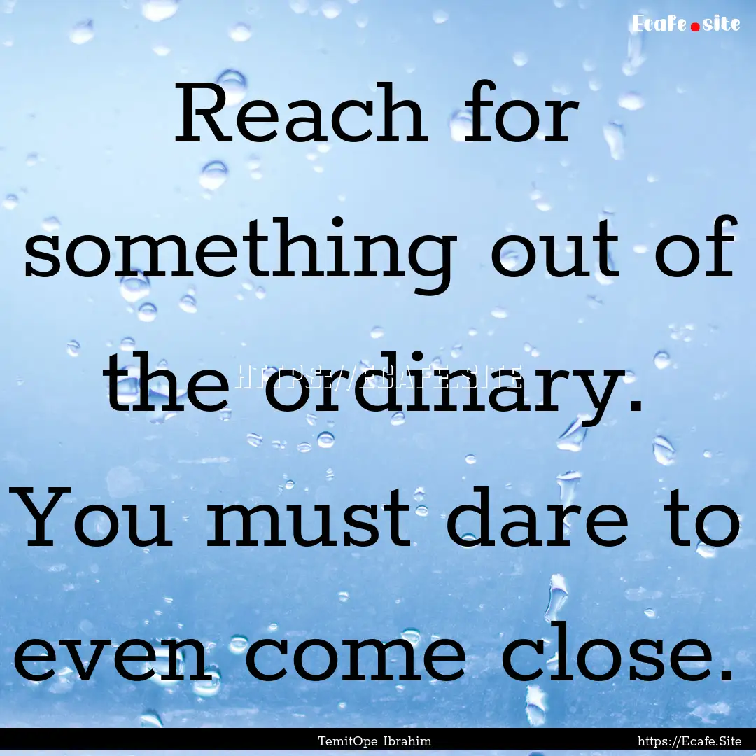 Reach for something out of the ordinary..... : Quote by TemitOpe Ibrahim