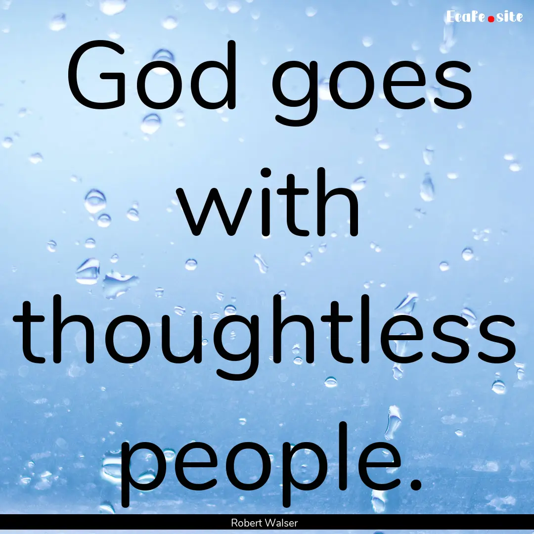 God goes with thoughtless people. : Quote by Robert Walser