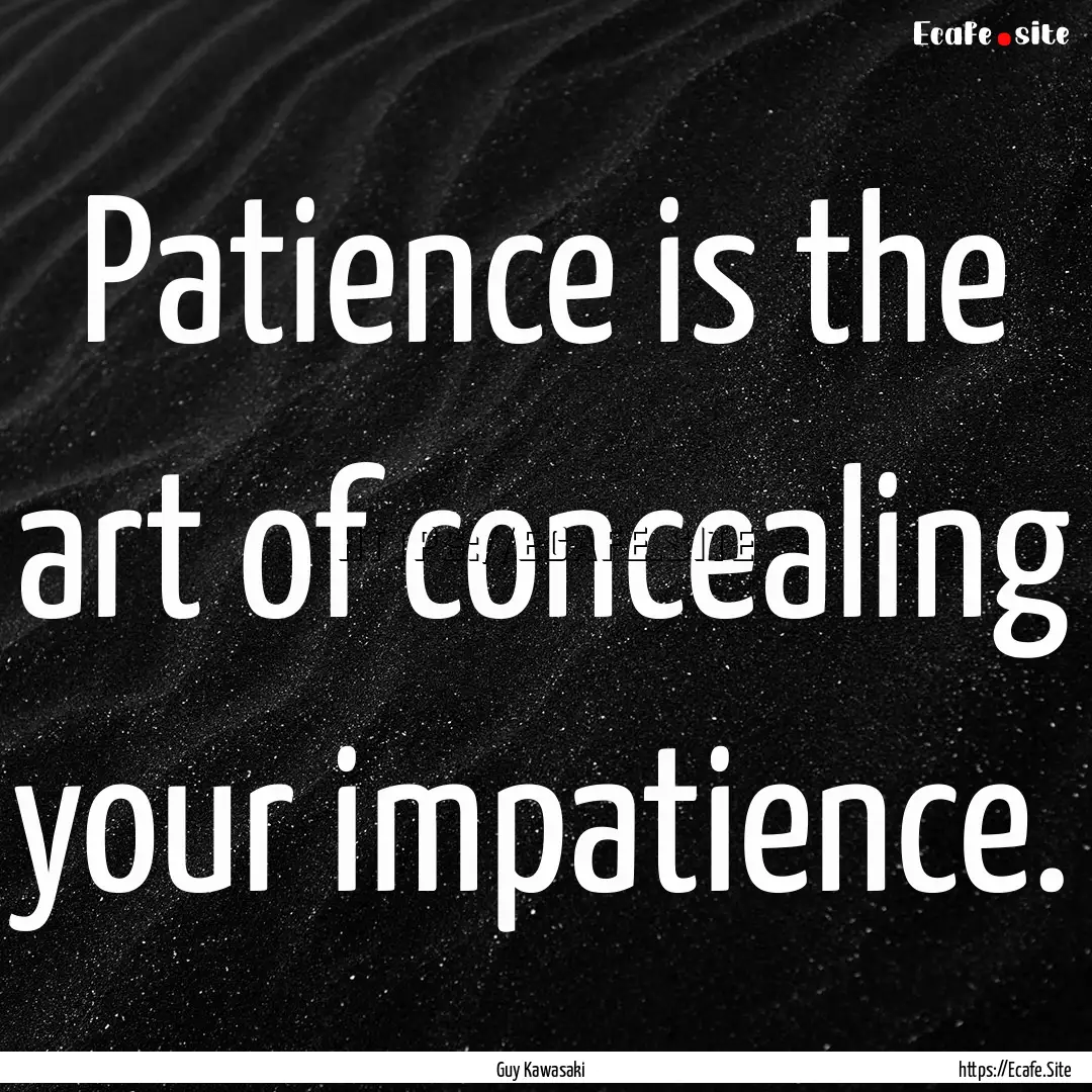 Patience is the art of concealing your impatience..... : Quote by Guy Kawasaki