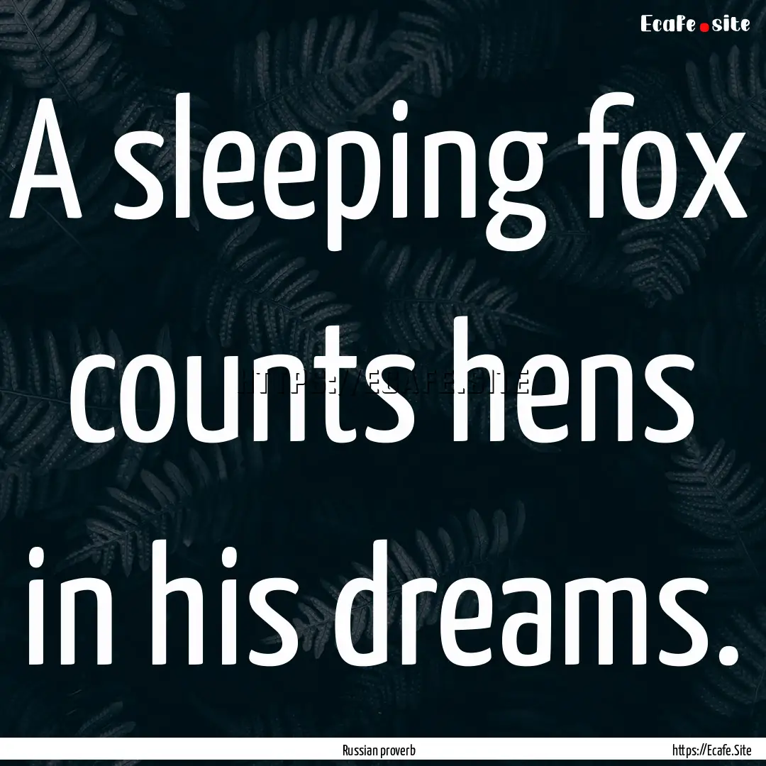 A sleeping fox counts hens in his dreams..... : Quote by Russian proverb