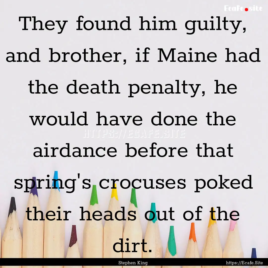 They found him guilty, and brother, if Maine.... : Quote by Stephen King