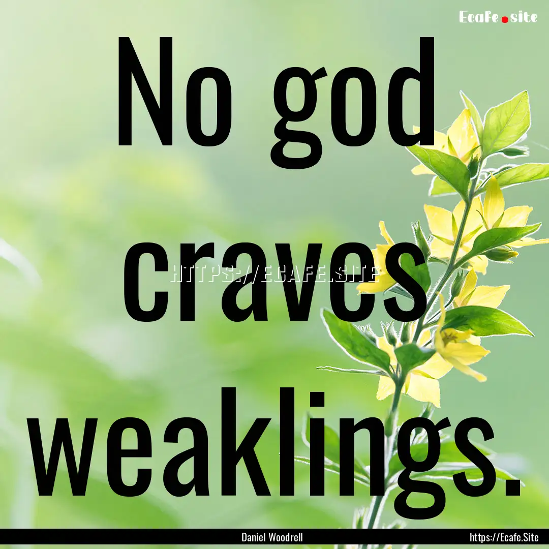 No god craves weaklings. : Quote by Daniel Woodrell