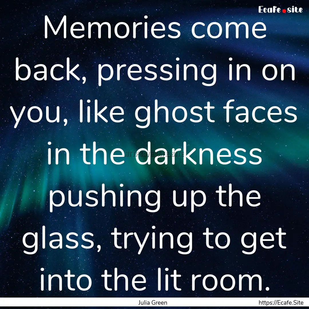 Memories come back, pressing in on you, like.... : Quote by Julia Green