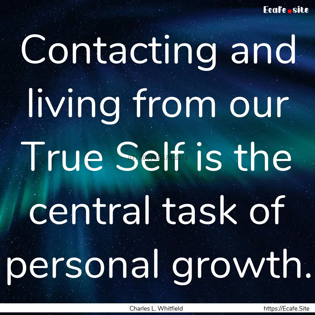 Contacting and living from our True Self.... : Quote by Charles L. Whitfield