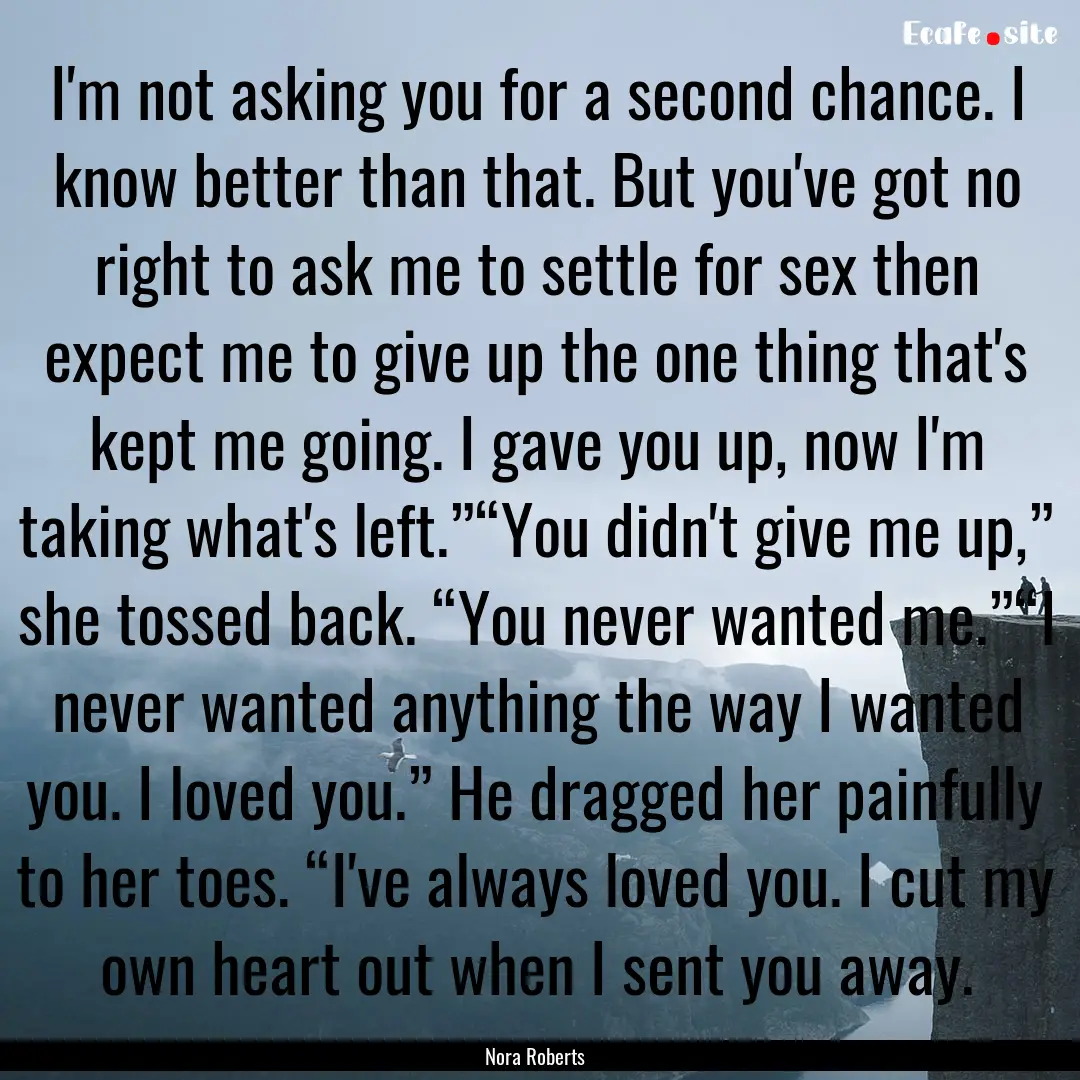 I'm not asking you for a second chance. I.... : Quote by Nora Roberts