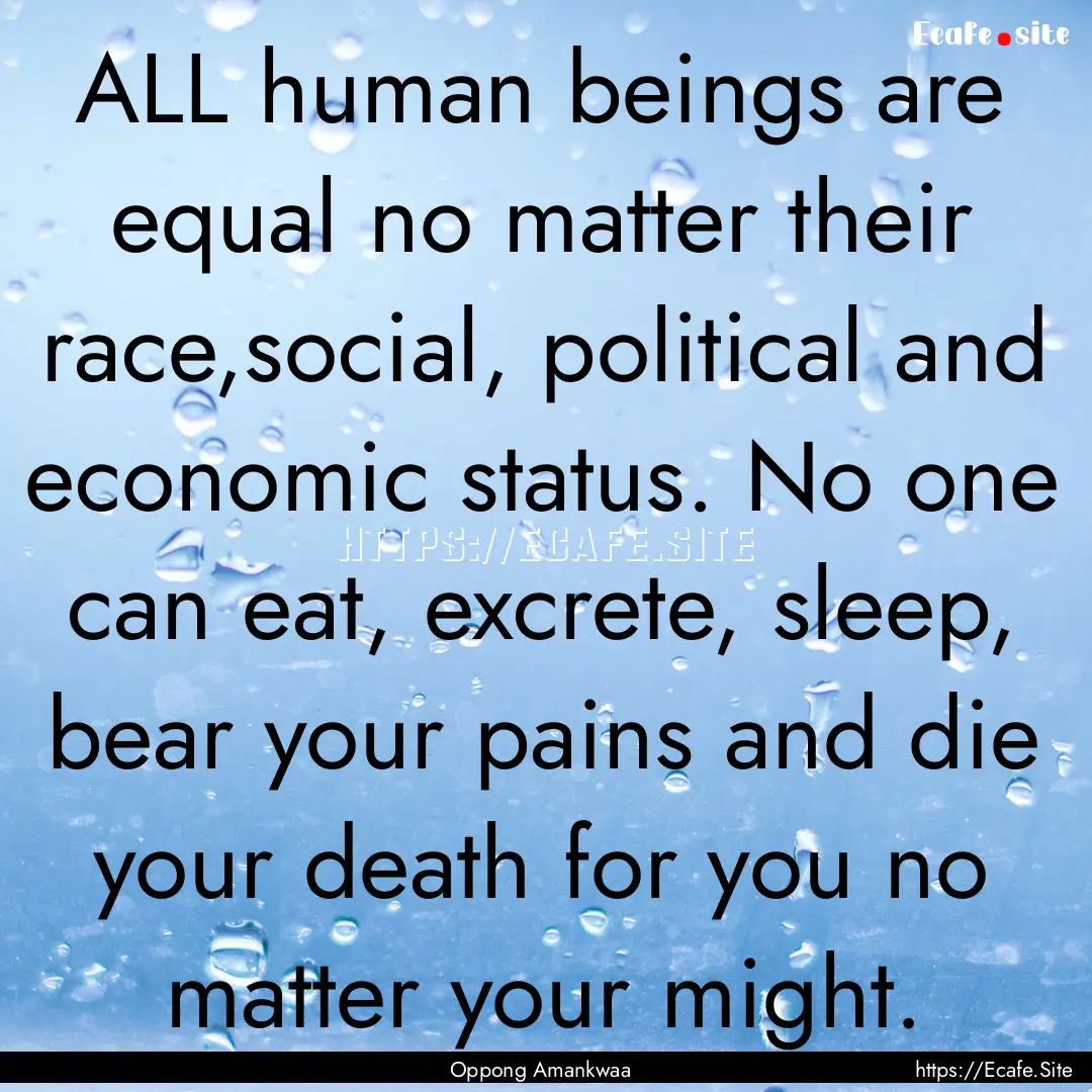 ALL human beings are equal no matter their.... : Quote by Oppong Amankwaa