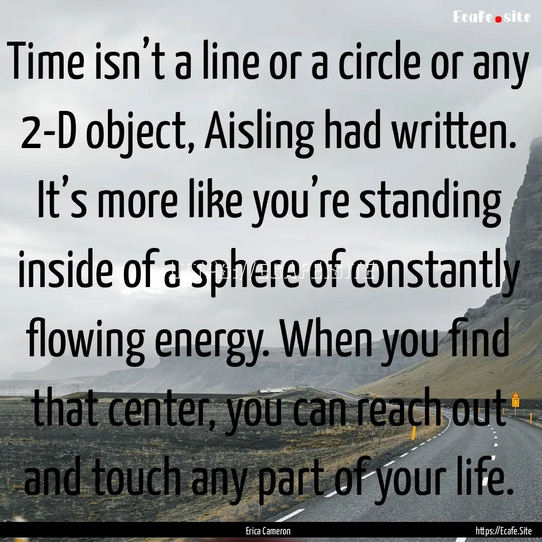 Time isn’t a line or a circle or any 2-D.... : Quote by Erica Cameron