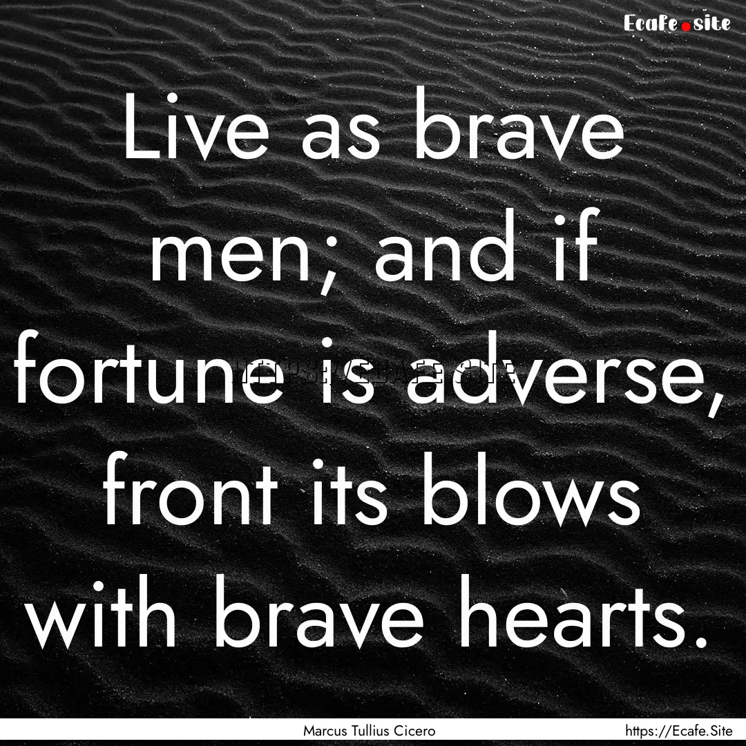 Live as brave men; and if fortune is adverse,.... : Quote by Marcus Tullius Cicero